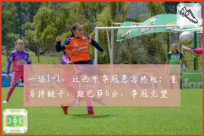 一场1-1，让西甲争冠悬念终结：皇马掉链子，距巴萨6分，争冠无望