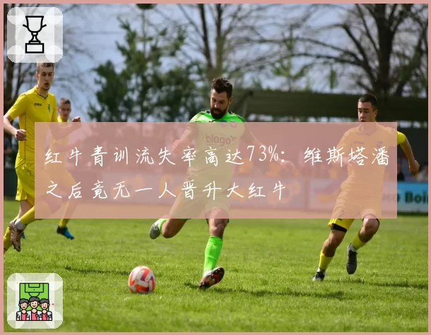 红牛青训流失率高达73%：维斯塔潘之后竟无一人晋升大红牛