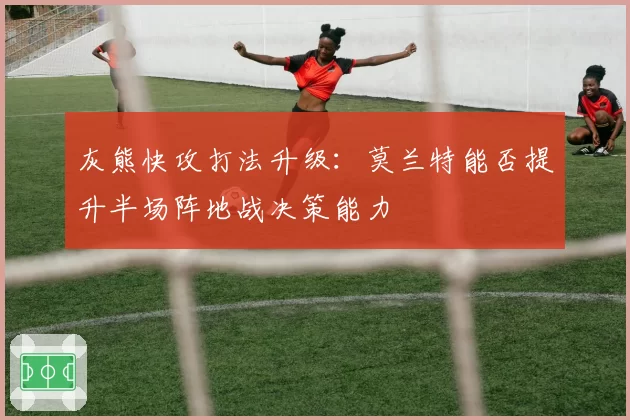 灰熊快攻打法升级:莫兰特能否提升半场阵地战决策能力