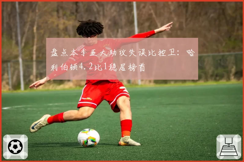 盘点本季五大助攻失误比控卫：哈利伯顿4.2比1稳居榜首