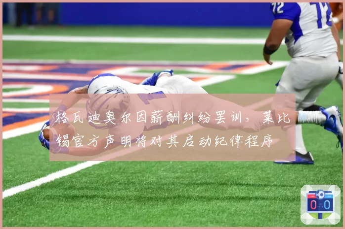 格瓦迪奥尔因薪酬纠纷罢训，莱比锡官方声明将对其启动纪律程序