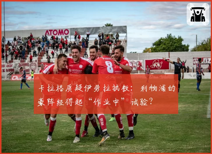 卡拉格质疑伊劳拉执教：利物浦的豪阵经得起“作业中”试验？