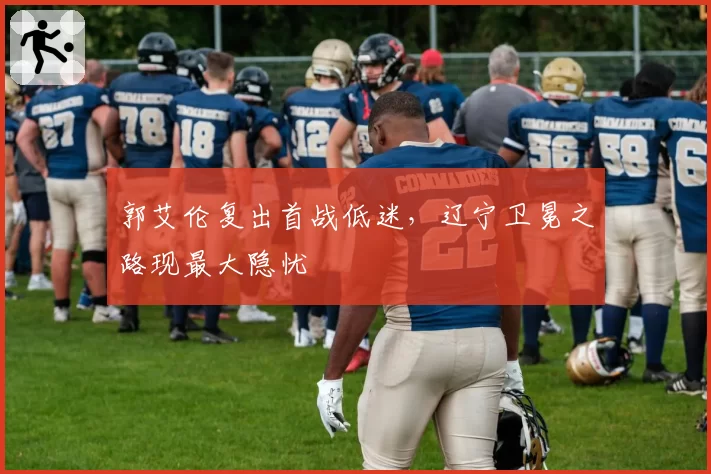 郭艾伦复出首战低迷，辽宁卫冕之路现最大隐忧