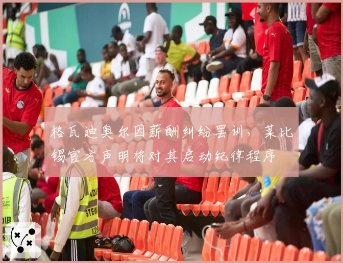 格瓦迪奥尔因薪酬纠纷罢训，莱比锡官方声明将对其启动纪律程序