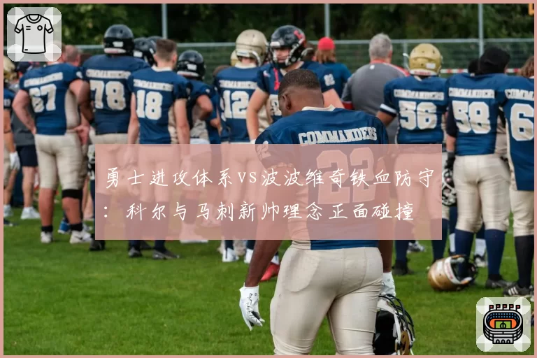 勇士进攻体系vs波波维奇铁血防守：科尔与马刺新帅理念正面碰撞