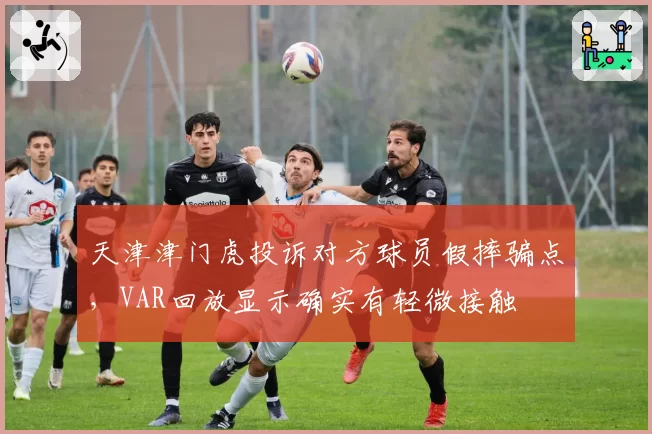 天津津门虎投诉对方球员假摔骗点，VAR回放显示确实有轻微接触