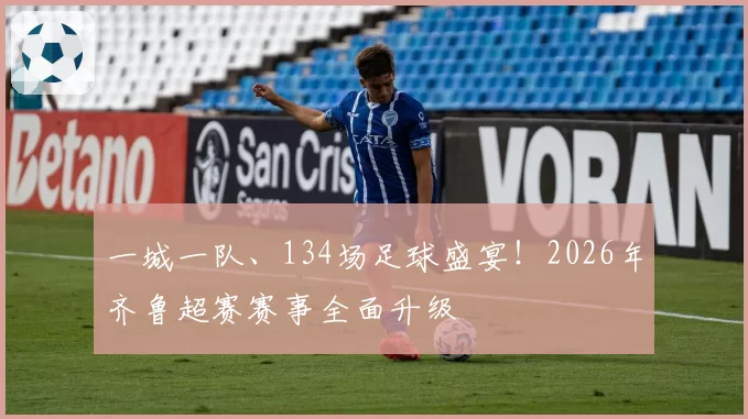 一城一队、134场足球盛宴！2026年齐鲁超赛赛事全面升级
