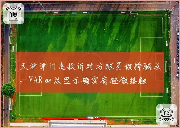 天津津门虎投诉对方球员假摔骗点，VAR回放显示确实有轻微接触